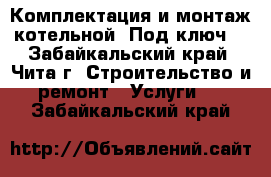 Комплектация и монтаж котельной “Под ключ“ - Забайкальский край, Чита г. Строительство и ремонт » Услуги   . Забайкальский край